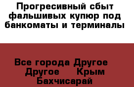 Прогресивный сбыт фальшивых купюр под банкоматы и терминалы. - Все города Другое » Другое   . Крым,Бахчисарай